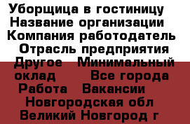 Уборщица в гостиницу › Название организации ­ Компания-работодатель › Отрасль предприятия ­ Другое › Минимальный оклад ­ 1 - Все города Работа » Вакансии   . Новгородская обл.,Великий Новгород г.